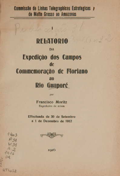 Relatorio da Expedição dos Campos de Commemoração de Floriano ao Rio Guaporé e da Exploração da zona comprehendida entre os rios Commemoração de Floriano e Pimenta Bueno. Publ.31, v. 31, 1916